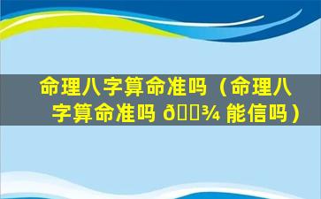 命理八字算命准吗（命理八字算命准吗 🌾 能信吗）